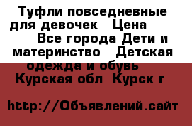 Туфли повседневные для девочек › Цена ­ 1 700 - Все города Дети и материнство » Детская одежда и обувь   . Курская обл.,Курск г.